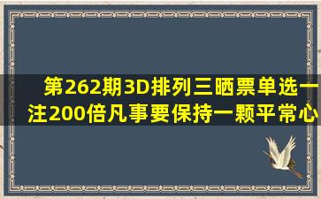 第262期3D、排列三晒票,单选一注200倍,凡事要保持一颗平常心