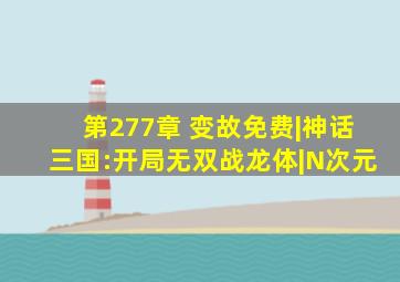 第277章 变故免费|神话三国:开局无双战龙体|N次元