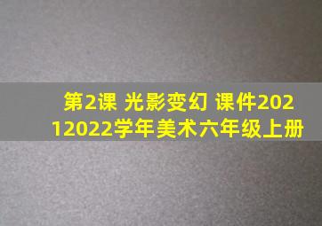 第2课 光影变幻 (课件)20212022学年美术六年级上册 