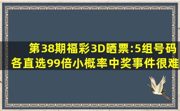 第38期福彩3D晒票:5组号码各直选99倍,小概率中奖事件很难实现