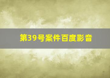 第39号案件百度影音