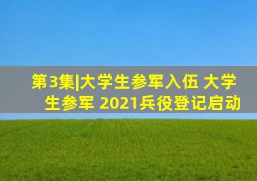 第3集|大学生参军入伍 大学生参军 2021兵役登记启动