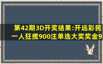 第42期3D开奖结果:开远彩民一人狂揽900注单选大奖,奖金93万