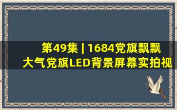 第49集 | 1684党旗飘飘 大气党旗LED背景屏幕实拍视频素材 #党旗...