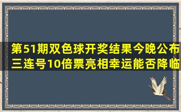 第51期双色球开奖结果今晚公布,三连号10倍票亮相,幸运能否降临