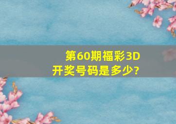 第60期福彩3D开奖号码是多少?