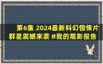 第6集 2024最新科幻惊悚片《群星》震撼来袭 #我的观影报告 #电影...