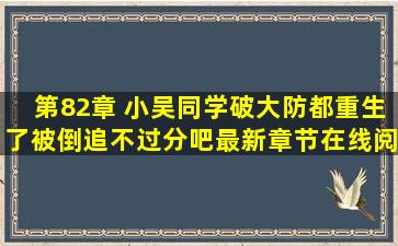 第82章 小吴同学破大防都重生了,被倒追不过分吧最新章节在线阅读