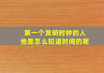 第一个发明时钟的人他是怎么知道时间的呢(