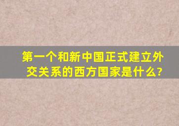 第一个和新中国正式建立外交关系的西方国家是什么?