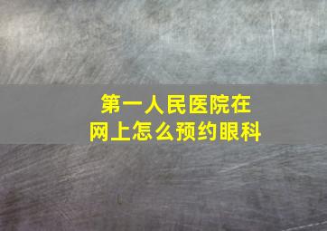 第一人民医院在网上怎么预约眼科