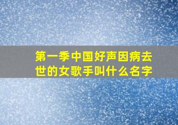 第一季中国好声因病去世的女歌手叫什么名字