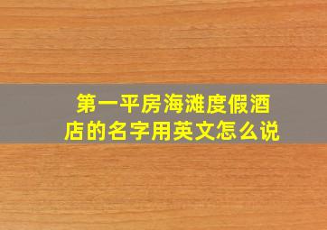 第一平房海滩度假酒店的名字用英文怎么说