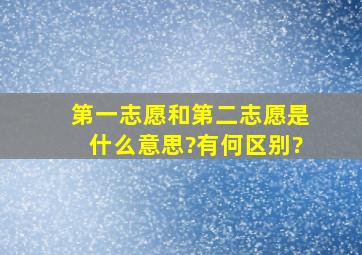 第一志愿和第二志愿是什么意思?有何区别?