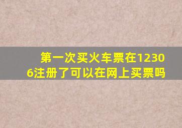 第一次买火车票在12306注册了可以在网上买票吗