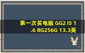 第一次买电脑 ,GG2 i5 1.6 8G256G 13.3英寸,是什么意思?