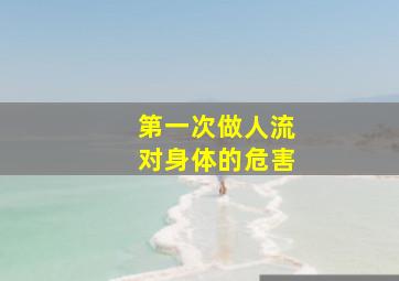 第一次做人流对身体的危害