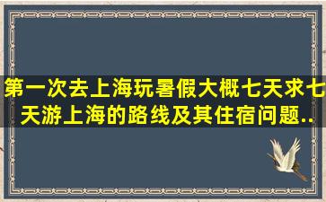 第一次去上海玩,暑假。大概七天,求七天游上海的路线及其住宿问题。...