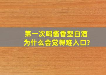 第一次喝酱香型白酒为什么会觉得难入口?