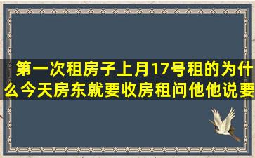 第一次租房子上月17号租的为什么今天房东就要收房租问他他说要