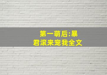 第一萌后:暴君滚来宠我全文