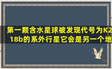 第一颗含水星球被发现,代号为K218b的系外行星,它会是另一个地球吗?