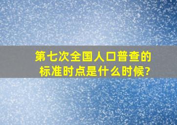 第七次全国人口普查的标准时点是什么时候?