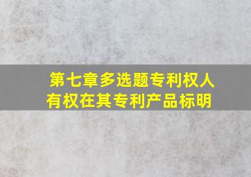 第七章多选题专利权人有权在其专利产品标明( )。