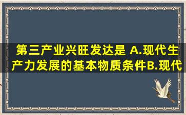 第三产业兴旺发达是( )。A.现代生产力发展的基本物质条件B.现代化...