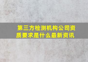 第三方检测机构公司资质要求是什么最新资讯 