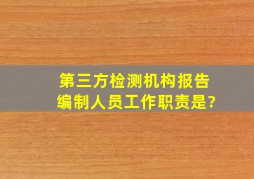 第三方检测机构报告编制人员工作职责是?