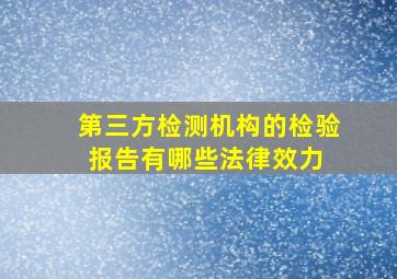 第三方检测机构的检验报告有哪些法律效力 