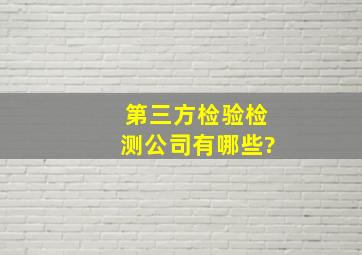 第三方检验检测公司有哪些?