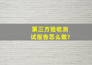 第三方验收测试报告怎么做?