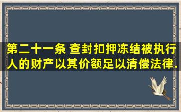 第二十一条 查封、扣押、冻结被执行人的财产,以其价额足以清偿法律...