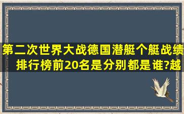 第二次世界大战德国潜艇个艇战绩排行榜前20名是分别都是谁?越详细...