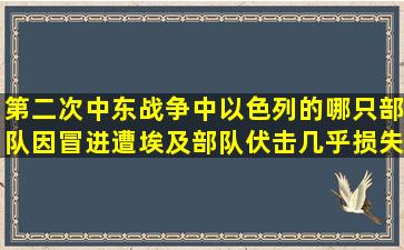 第二次中东战争中以色列的哪只部队因冒进遭埃及部队伏击几乎损失