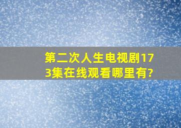 第二次人生电视剧(173集)在线观看哪里有?