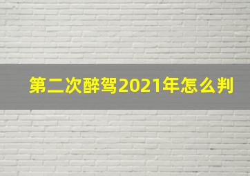 第二次醉驾2021年怎么判