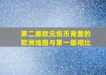 第二版欧元纸币背面的欧洲地图与第一版相比