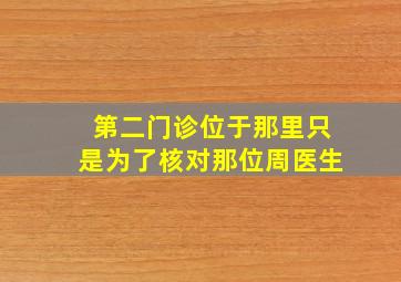 第二门诊位于那里,只是为了核对那位周医生