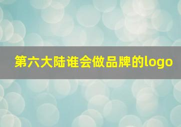 第六大陆谁会做品牌的logo