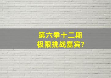 第六季十二期极限挑战嘉宾?