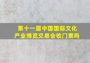 第十一届中国国际文化产业博览交易会收门票吗