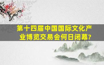 第十四届中国国际文化产业博览交易会何日闭幕?