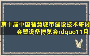 第十届中国智慧城市建设技术研讨会暨设备博览会”11月3—4日在...