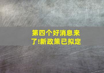 第四个好消息来了!新政策已拟定