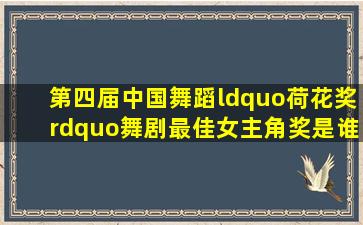 第四届中国舞蹈“荷花奖”舞剧最佳女主角奖是谁?