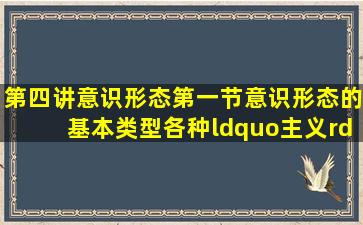 第四讲意识形态第一节意识形态的基本类型(各种“主义”) 