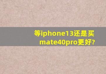 等iphone13还是买mate40pro更好?